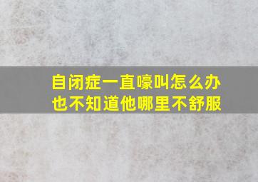 自闭症一直嚎叫怎么办 也不知道他哪里不舒服